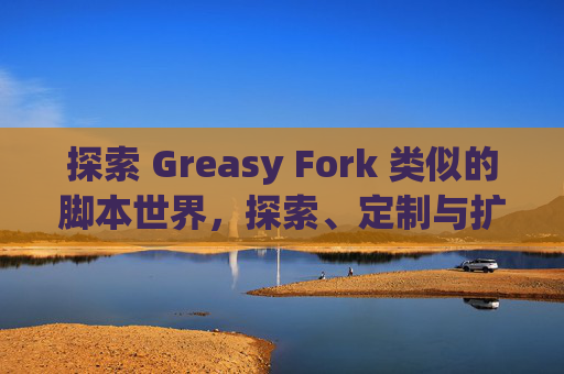 探索 Greasy Fork 类似的脚本世界，探索、定制与扩展网络体验的新境界